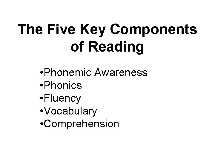 The Five Key Components of Reading • Phonemic Awareness • Phonics • Fluency •