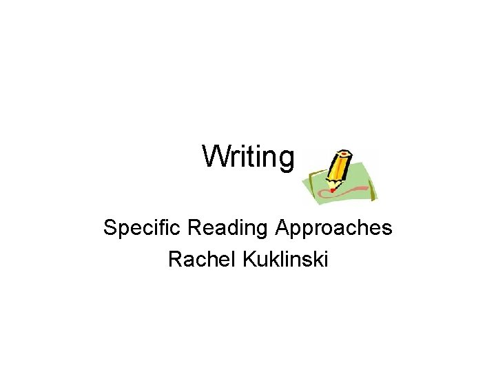 Writing Specific Reading Approaches Rachel Kuklinski 