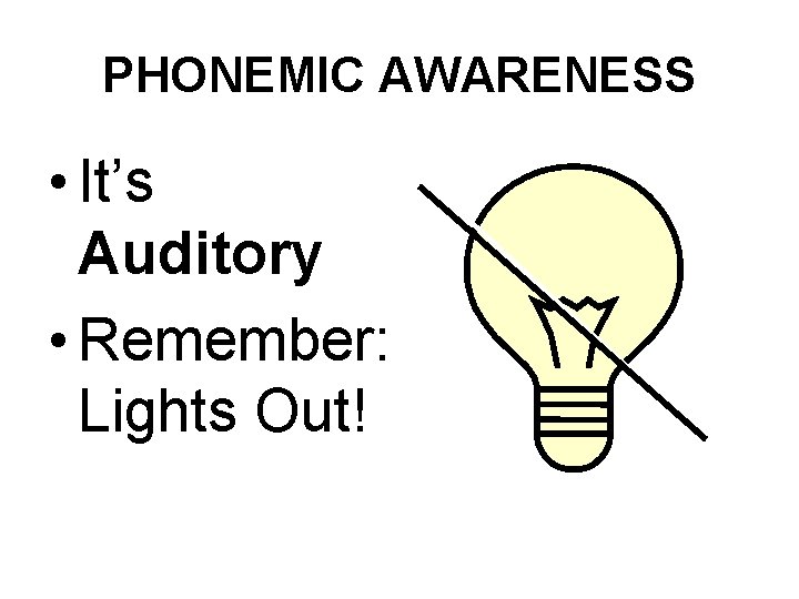 PHONEMIC AWARENESS • It’s Auditory • Remember: Lights Out! 