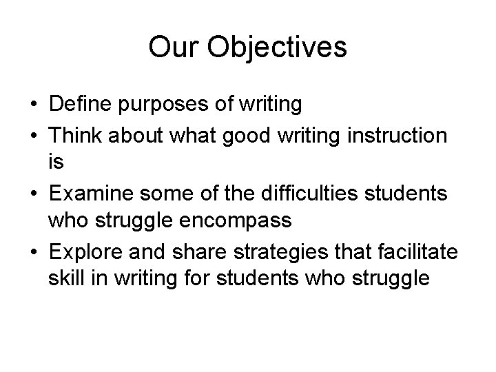 Our Objectives • Define purposes of writing • Think about what good writing instruction