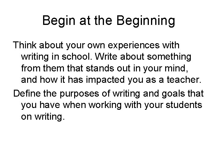 Begin at the Beginning Think about your own experiences with writing in school. Write