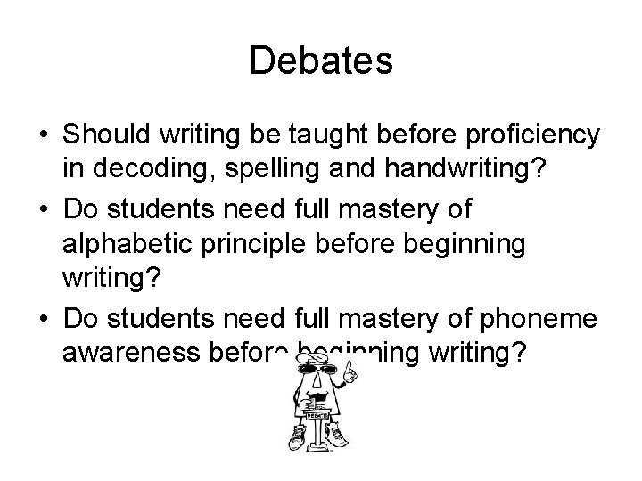 Debates • Should writing be taught before proficiency in decoding, spelling and handwriting? •