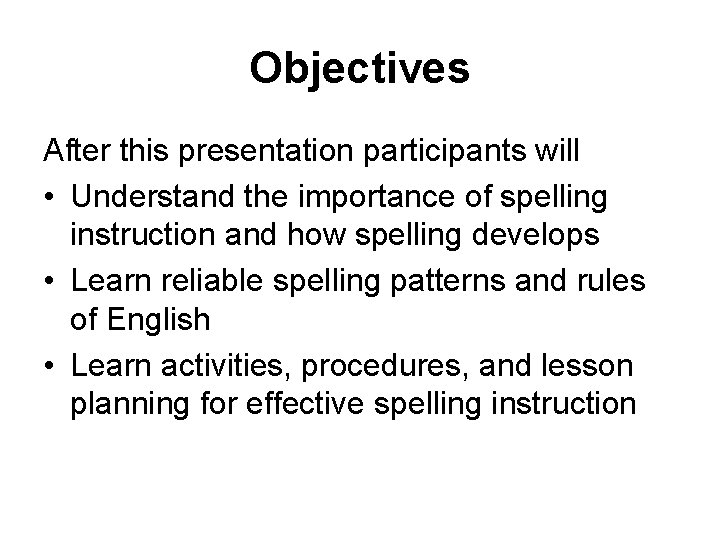 Objectives After this presentation participants will • Understand the importance of spelling instruction and