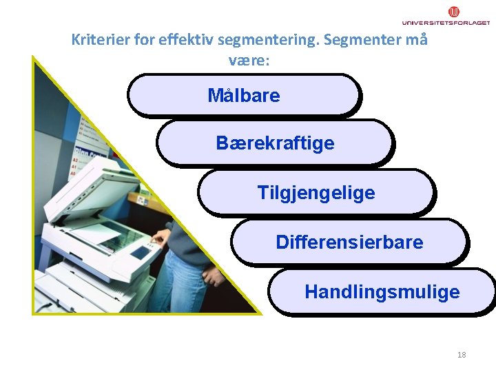 Kriterier for effektiv segmentering. Segmenter må være: Målbare Bærekraftige Tilgjengelige Differensierbare Handlingsmulige 18 