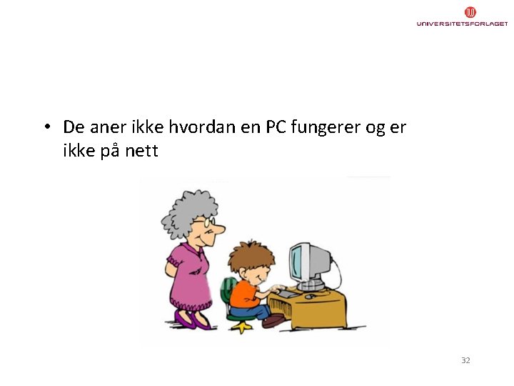  • De aner ikke hvordan en PC fungerer og er ikke på nett