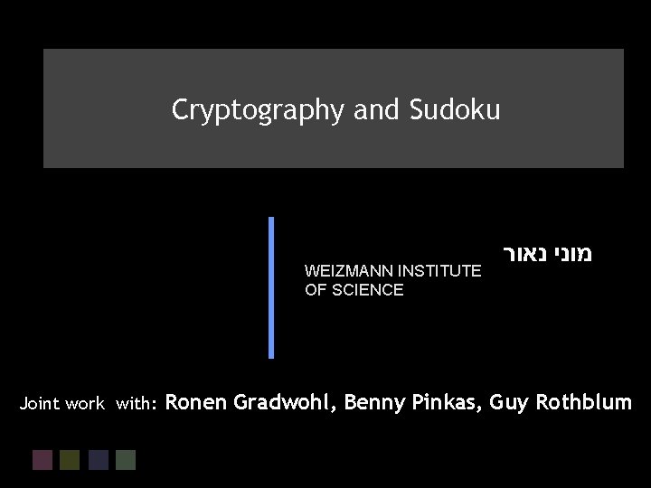 Cryptography and Sudoku Moni Naor WEIZMANN INSTITUTE OF SCIENCE Joint work with: מוני נאור