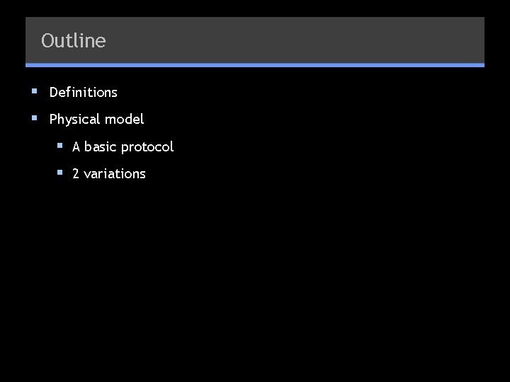 Outline § Definitions § Physical model § A basic protocol § 2 variations 