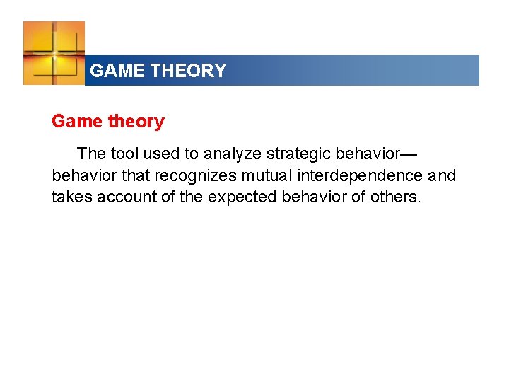 GAME THEORY Game theory The tool used to analyze strategic behavior— behavior that recognizes