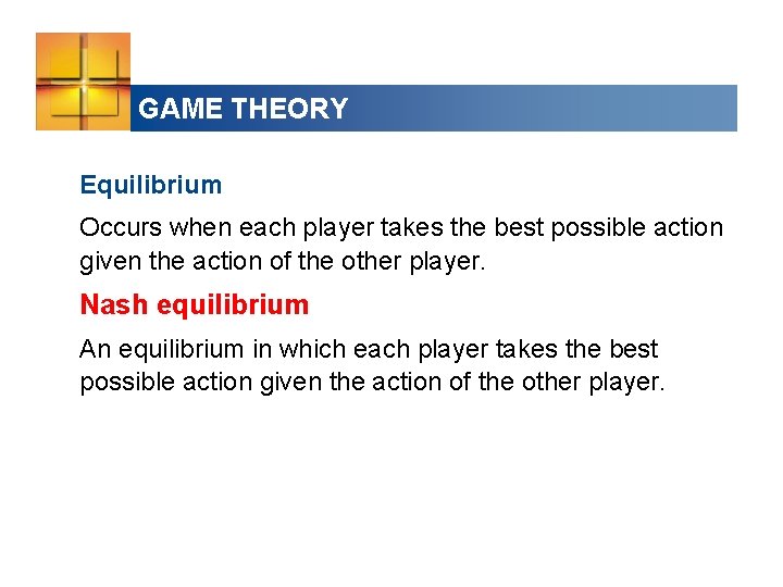 GAME THEORY Equilibrium Occurs when each player takes the best possible action given the