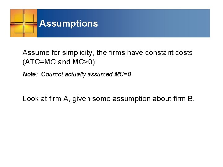 Assumptions Assume for simplicity, the firms have constant costs (ATC=MC and MC>0) Note: Cournot