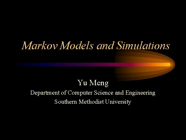 Markov Models and Simulations Yu Meng Department of Computer Science and Engineering Southern Methodist