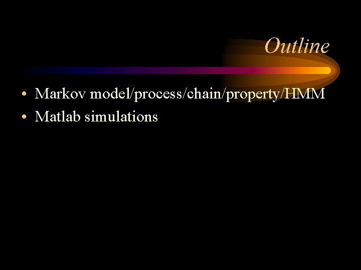 Outline • Markov model/process/chain/property/HMM • Matlab simulations 