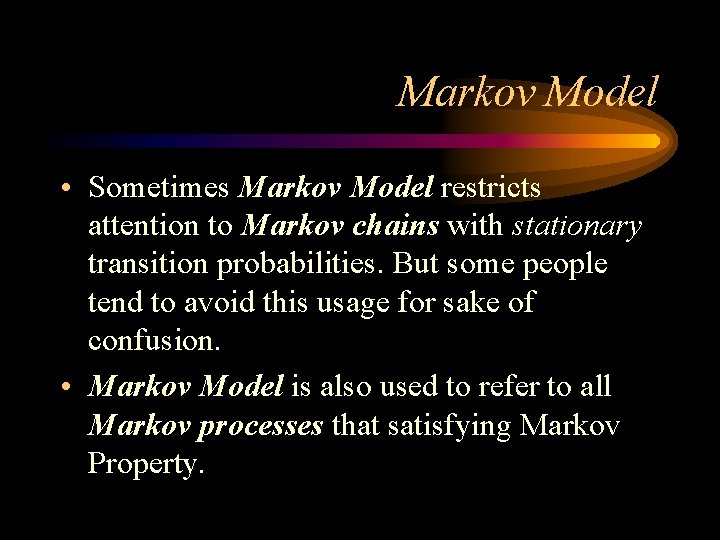 Markov Model • Sometimes Markov Model restricts attention to Markov chains with stationary transition