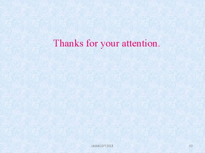 Thanks for your attention. JAMASOFT 2017 JAMASOFT 2011 62 