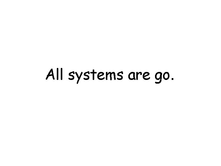 All systems are go. 