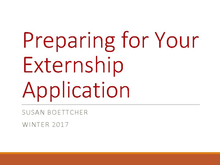 Preparing for Your Externship Application SUSAN BOETTCHER WINTER 2017 