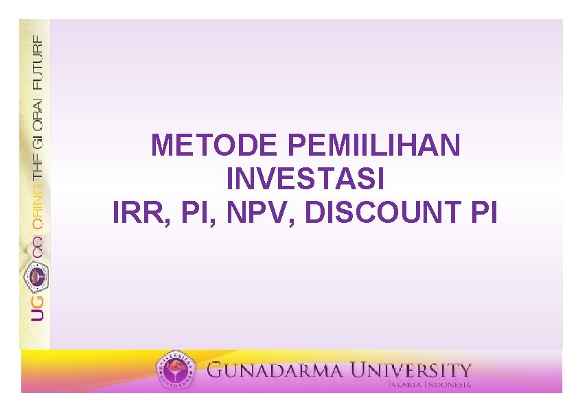 METODE PEMIILIHAN INVESTASI IRR, PI, NPV, DISCOUNT PI METODE PEMIILIHAN INVESTASI IRR, PI, NPV, DISCOUNT PI