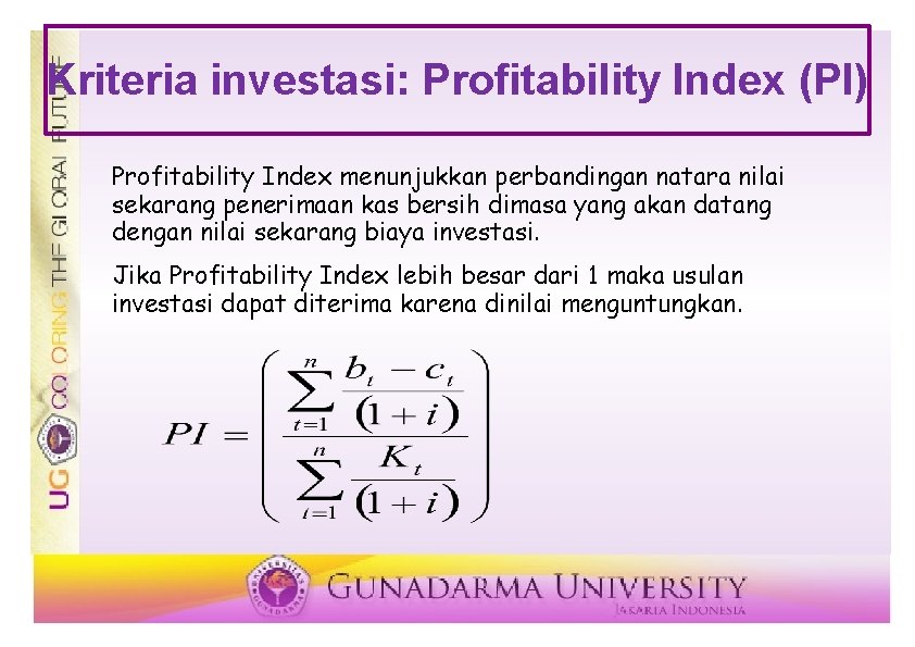 Kriteria investasi: Profitability Index (PI) Profitability Index menunjukkan perbandingan natara nilai sekarang penerimaan kas Kriteria investasi: Profitability Index (PI) Profitability Index menunjukkan perbandingan natara nilai sekarang penerimaan kas