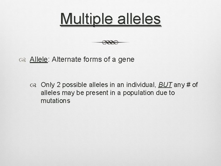 Multiple alleles Allele: Alternate forms of a gene Only 2 possible alleles in an