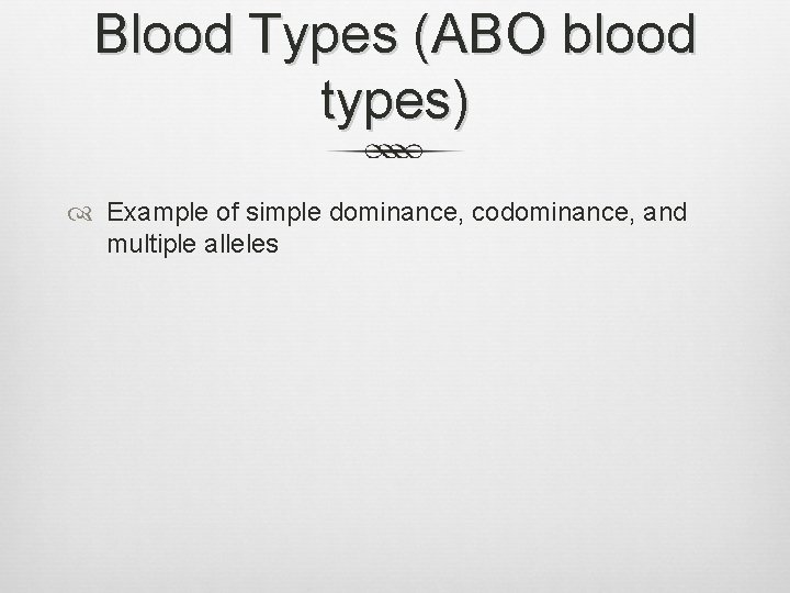 Blood Types (ABO blood types) Example of simple dominance, codominance, and multiple alleles 