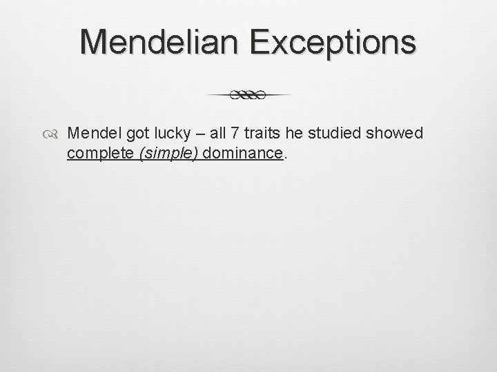 Mendelian Exceptions Mendel got lucky – all 7 traits he studied showed complete (simple)