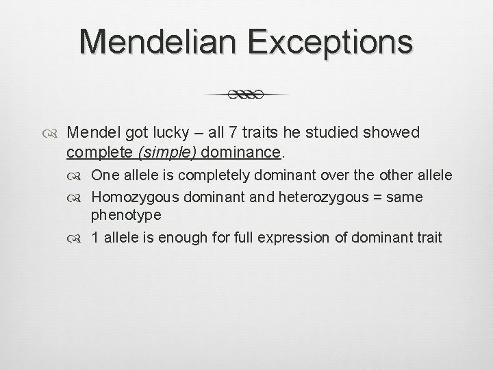 Mendelian Exceptions Mendel got lucky – all 7 traits he studied showed complete (simple)