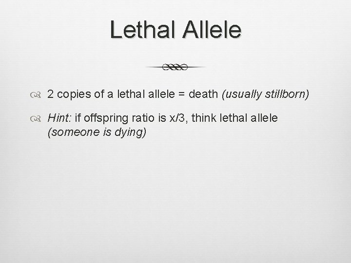 Lethal Allele 2 copies of a lethal allele = death (usually stillborn) Hint: if Lethal Allele 2 copies of a lethal allele = death (usually stillborn) Hint: if