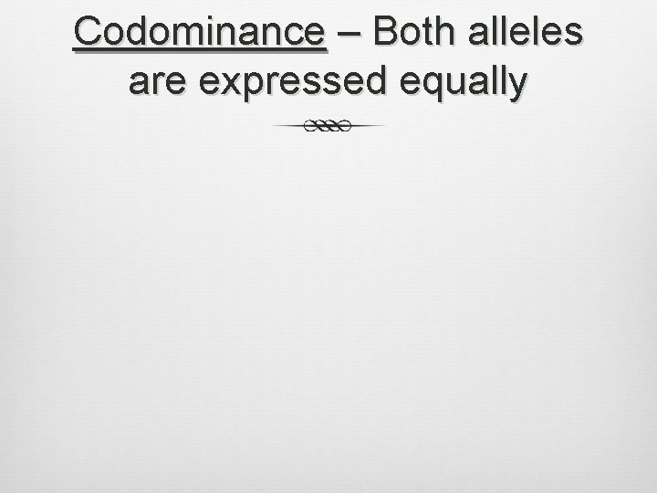 Codominance – Both alleles are expressed equally 