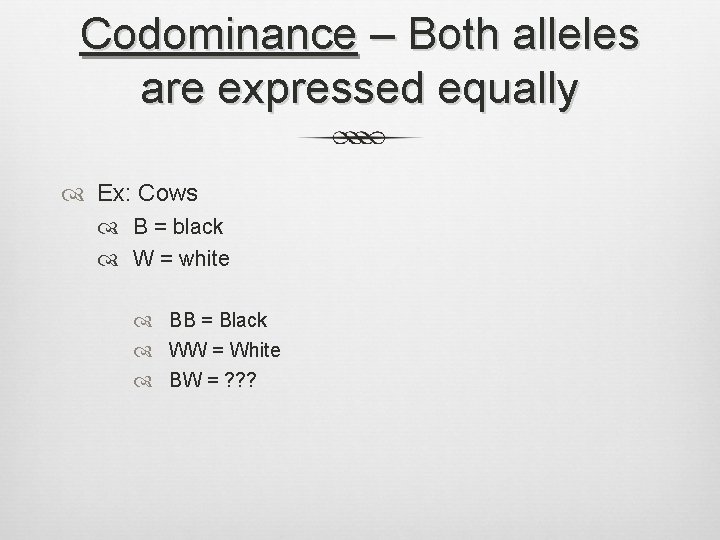 Codominance – Both alleles are expressed equally Ex: Cows B = black W =