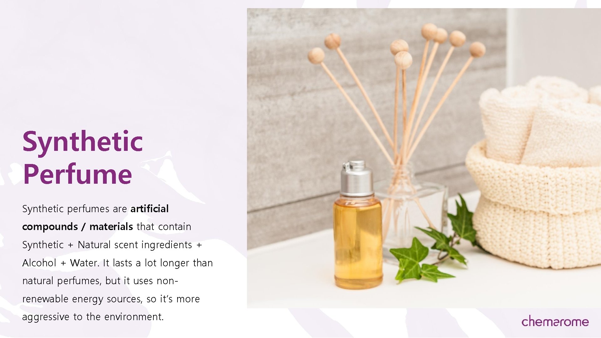 Synthetic Perfume Synthetic perfumes are artificial compounds / materials that contain Synthetic + Natural