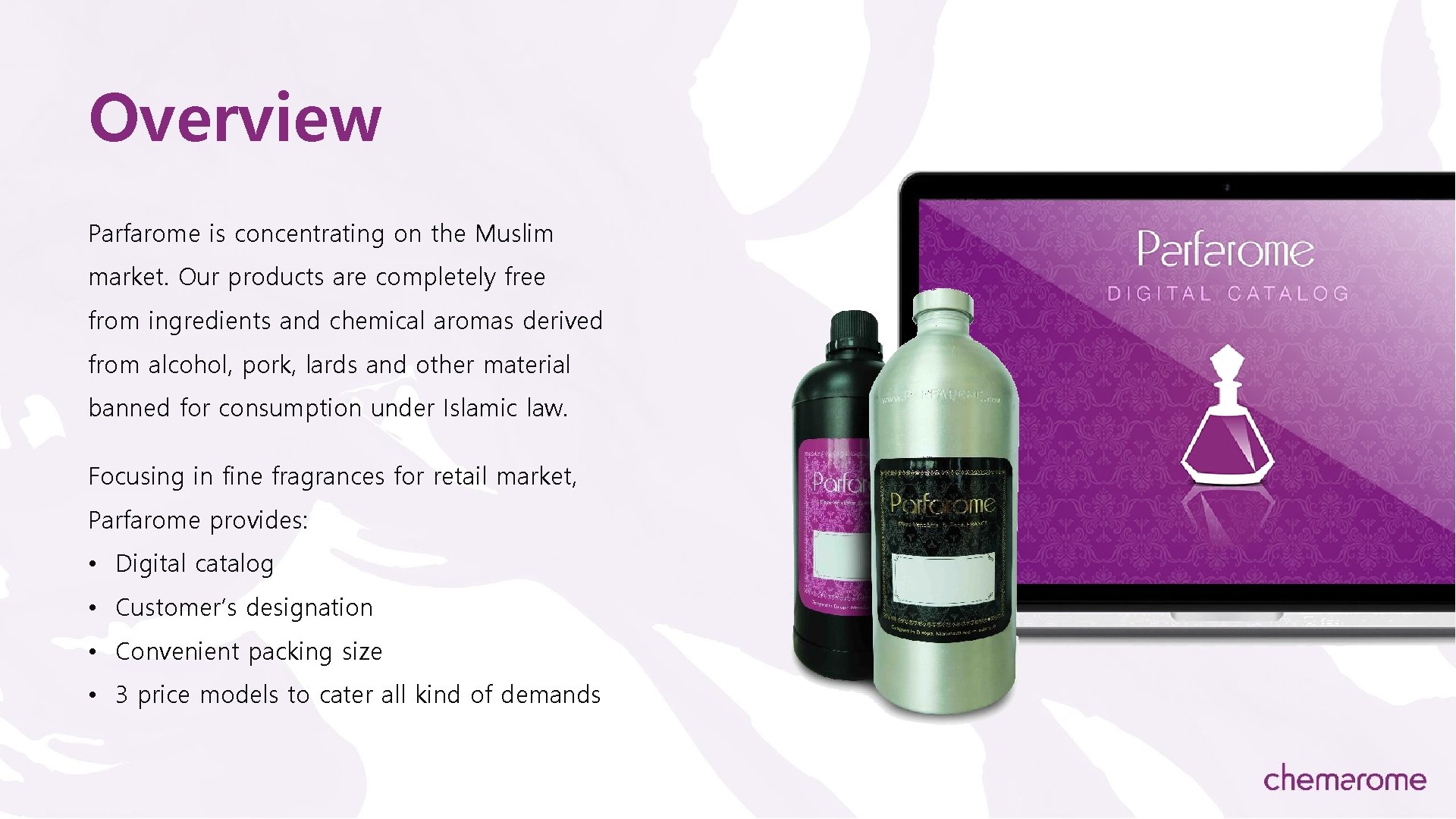 Overview Parfarome is concentrating on the Muslim market. Our products are completely free from