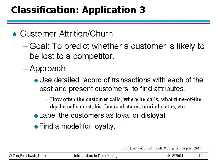 Classification: Application 3 l Customer Attrition/Churn: – Goal: To predict whether a customer is