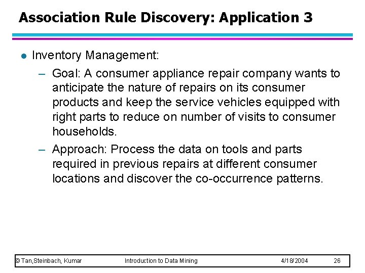 Association Rule Discovery: Application 3 l Inventory Management: – Goal: A consumer appliance repair