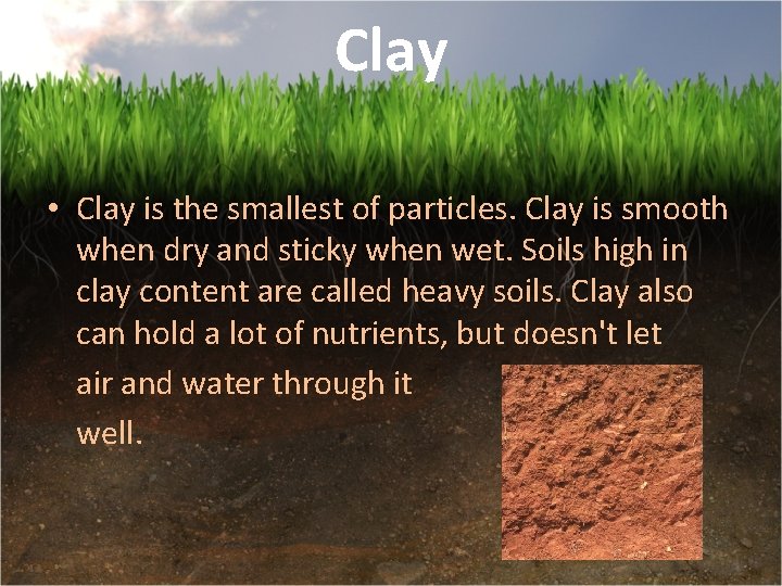 Clay • Clay is the smallest of particles. Clay is smooth when dry and