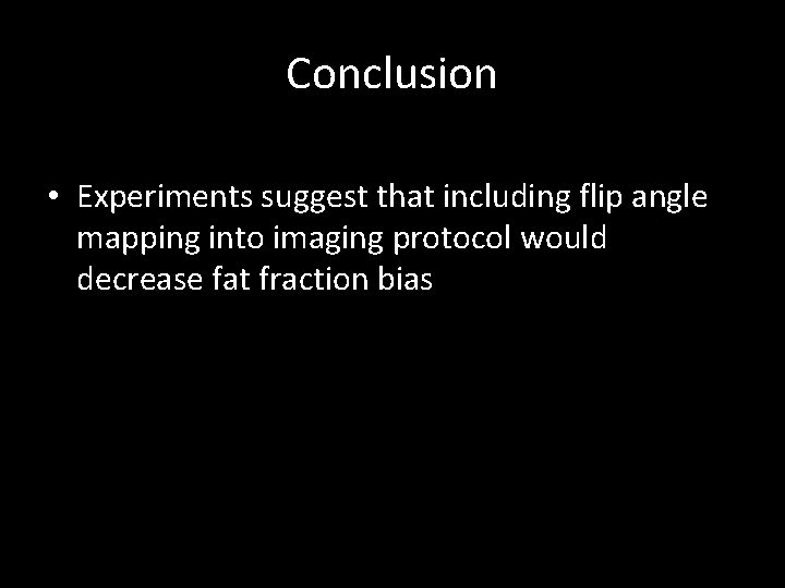 Conclusion • Experiments suggest that including flip angle mapping into imaging protocol would decrease