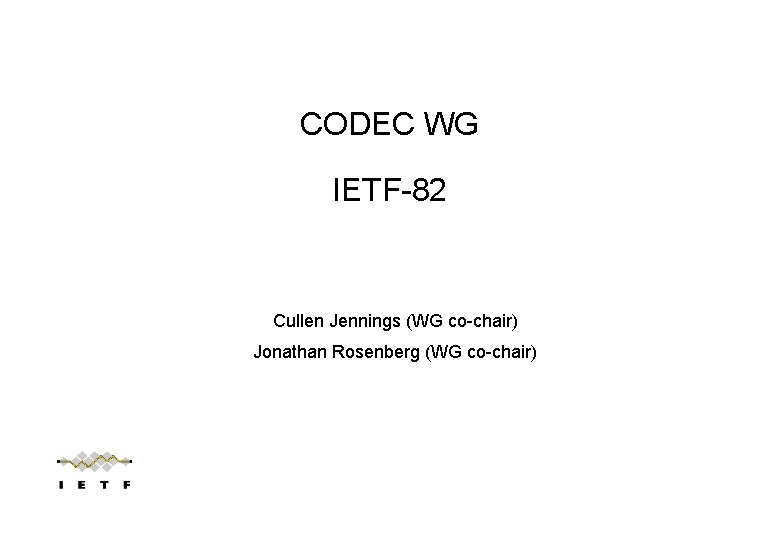 CODEC WG IETF-82 Cullen Jennings (WG co-chair) Jonathan Rosenberg (WG co-chair) 
