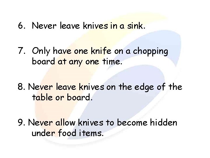 6. Never leave knives in a sink. 7. Only have one knife on a