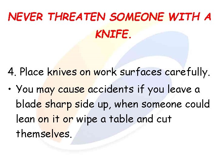 NEVER THREATEN SOMEONE WITH A KNIFE. 4. Place knives on work surfaces carefully. •