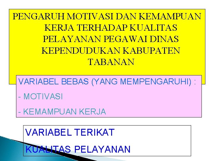 PENGARUH MOTIVASI DAN KEMAMPUAN KERJA TERHADAP KUALITAS PELAYANAN PEGAWAI DINAS KEPENDUDUKAN KABUPATEN TABANAN VARIABEL PENGARUH MOTIVASI DAN KEMAMPUAN KERJA TERHADAP KUALITAS PELAYANAN PEGAWAI DINAS KEPENDUDUKAN KABUPATEN TABANAN VARIABEL