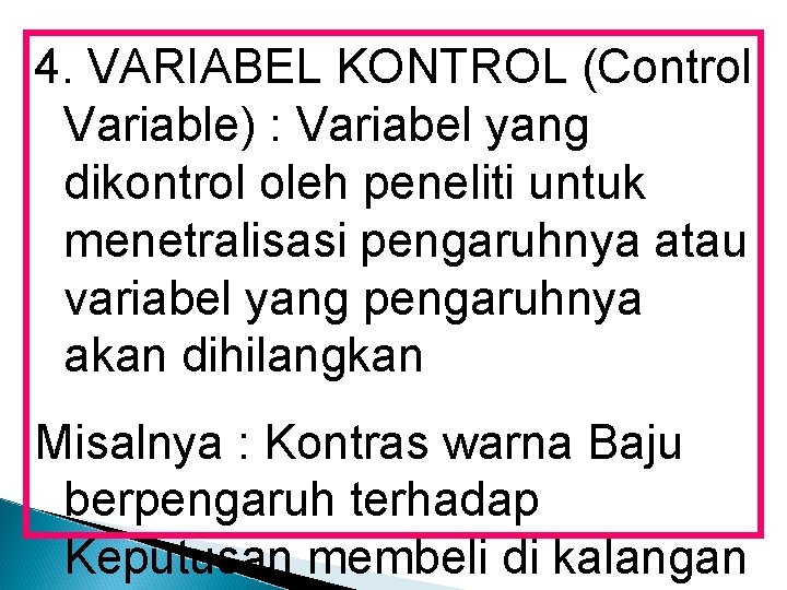 4. VARIABEL KONTROL (Control Variable) : Variabel yang dikontrol oleh peneliti untuk menetralisasi pengaruhnya 4. VARIABEL KONTROL (Control Variable) : Variabel yang dikontrol oleh peneliti untuk menetralisasi pengaruhnya