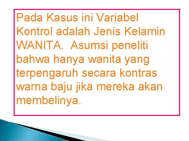 Pada Kasus ini Variabel Kontrol adalah Jenis Kelamin WANITA. Asumsi peneliti bahwa hanya wanita Pada Kasus ini Variabel Kontrol adalah Jenis Kelamin WANITA. Asumsi peneliti bahwa hanya wanita