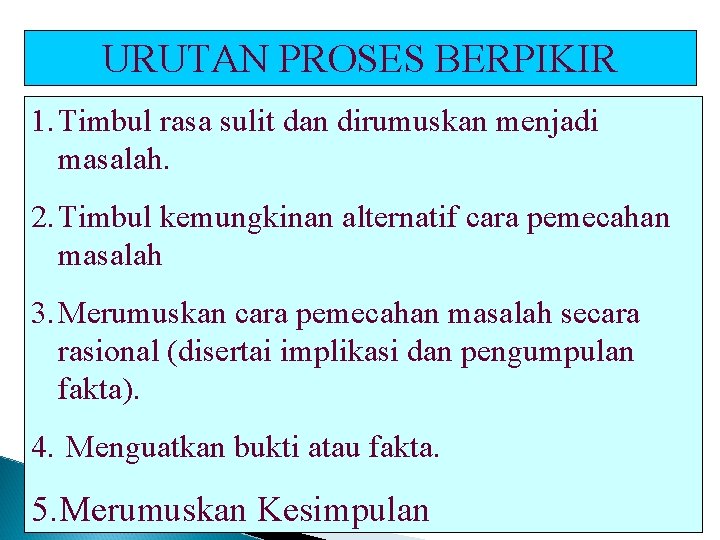 URUTAN PROSES BERPIKIR 1. Timbul rasa sulit dan dirumuskan menjadi masalah. 2. Timbul kemungkinan URUTAN PROSES BERPIKIR 1. Timbul rasa sulit dan dirumuskan menjadi masalah. 2. Timbul kemungkinan