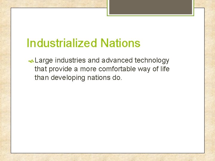 Industrialized Nations Large industries and advanced technology that provide a more comfortable way of