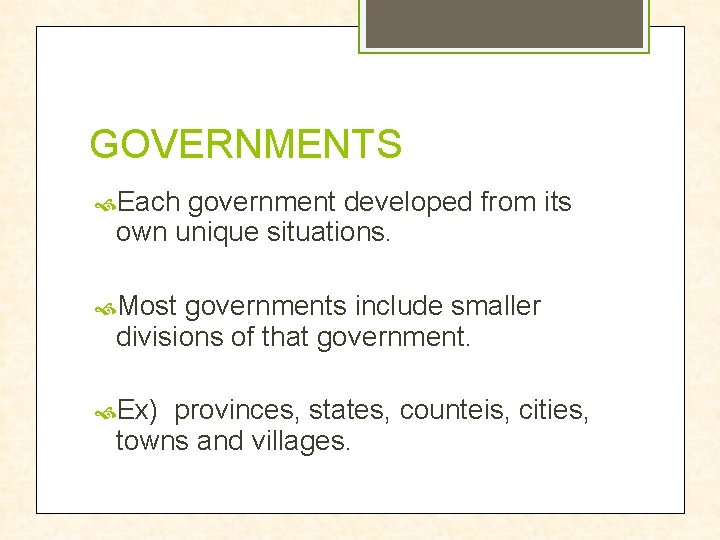 GOVERNMENTS Each government developed from its own unique situations. Most governments include smaller divisions