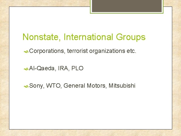 Nonstate, International Groups Corporations, Al-Qaeda, Sony, terrorist organizations etc. IRA, PLO WTO, General Motors,