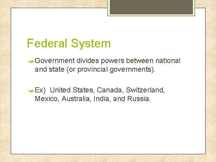 Federal System Government divides powers between national and state (or provincial governments). Ex) United