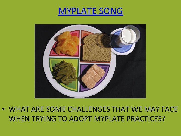 MYPLATE SONG • WHAT ARE SOME CHALLENGES THAT WE MAY FACE WHEN TRYING TO