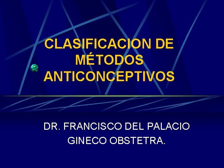 CLASIFICACION DE MÉTODOS ANTICONCEPTIVOS DR. FRANCISCO DEL PALACIO GINECO OBSTETRA. 