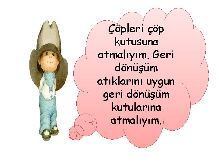 Çöpleri çöp kutusuna atmalıyım. Geri dönüşüm atıklarını uygun geri dönüşüm kutularına atmalıyım. 