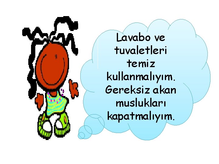 Lavabo ve tuvaletleri temiz kullanmalıyım. Gereksiz akan muslukları kapatmalıyım. 